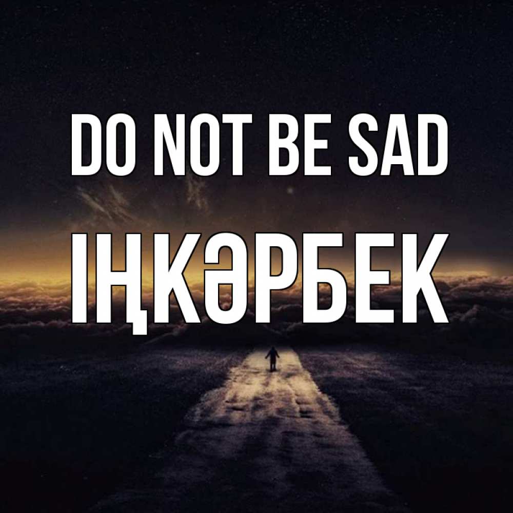 Greetings card с именем, ІҢКӘРБЕК Do not be sad дорога в никуда Greetings with text for free download 