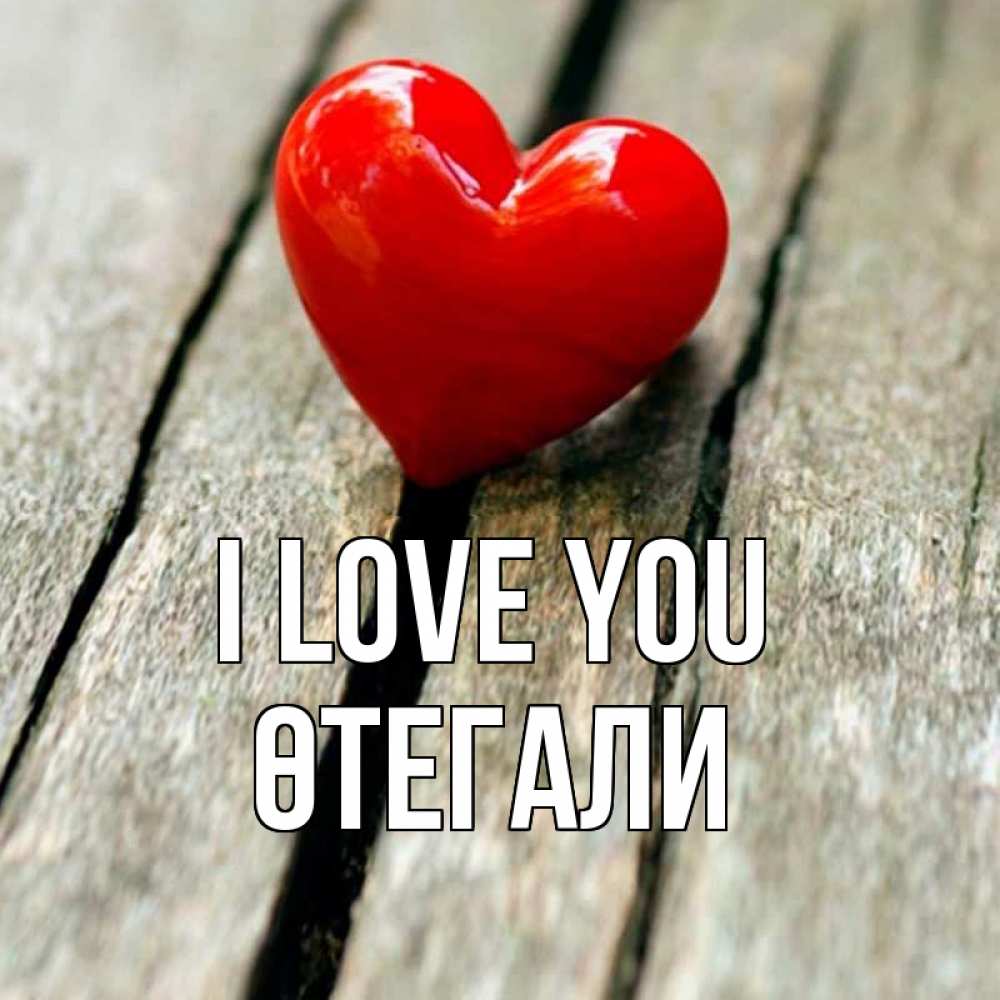 Greetings card с именем, ӨТЕГАЛИ I love you красное 2 Greetings with text for free download 