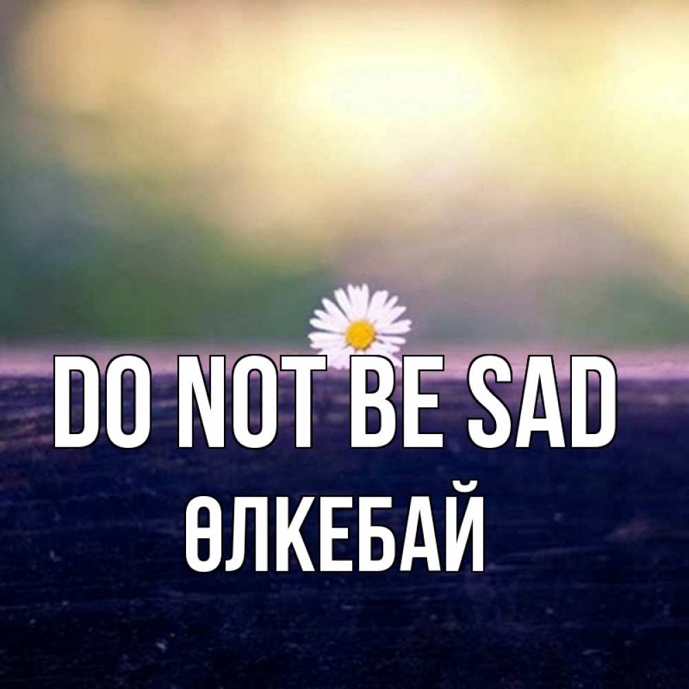 Greetings card с именем, ӨЛКЕБАЙ Do not be sad красота Greetings with text for free download 
