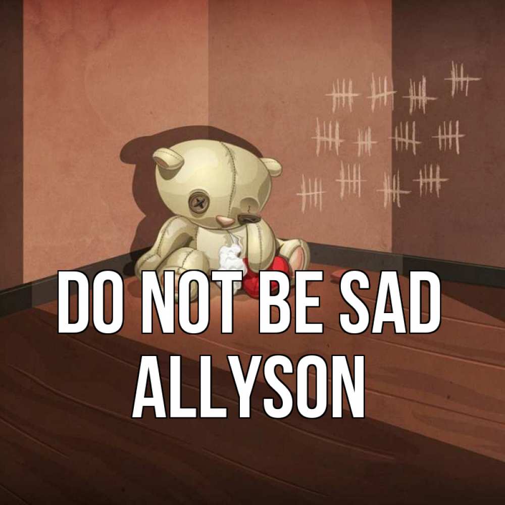 Greetings card с именем, Allyson Do not be sad мишку бросила хозяйка Greetings with text for free download 
