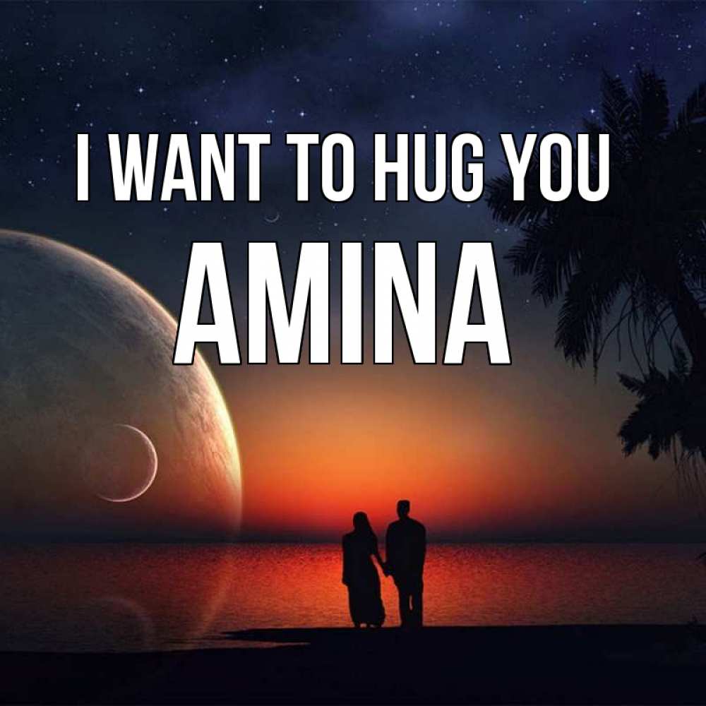 Greetings card с именем, Amina I want to hug you восход спутников Greetings with text for free download 