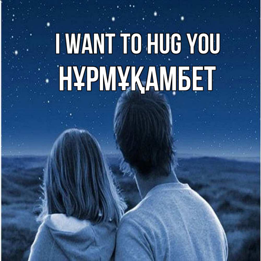 Greetings card с именем, НҰРМҰҚАМБЕТ I want to hug you парень с девушкой смотрят на звезды Greetings with text for free download 