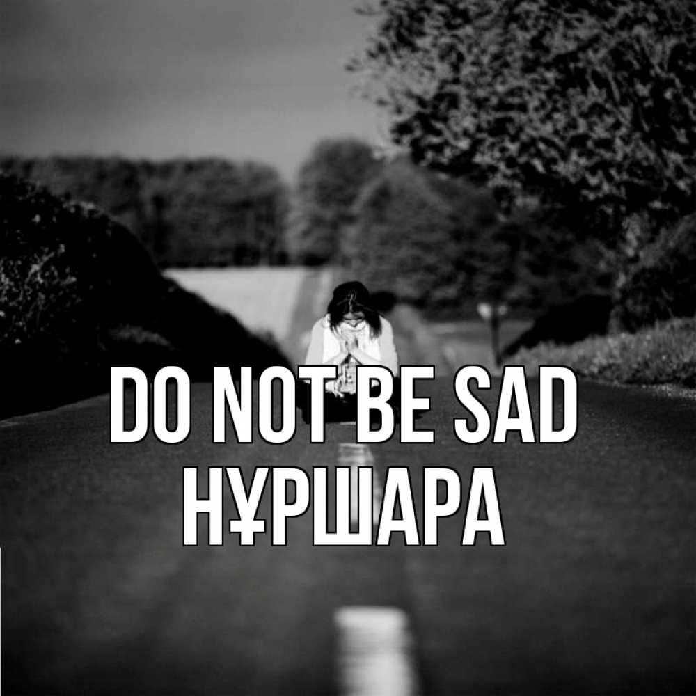 Greetings card с именем, НҰРШАРА Do not be sad девушка сидит на асфальте Greetings with text for free download 