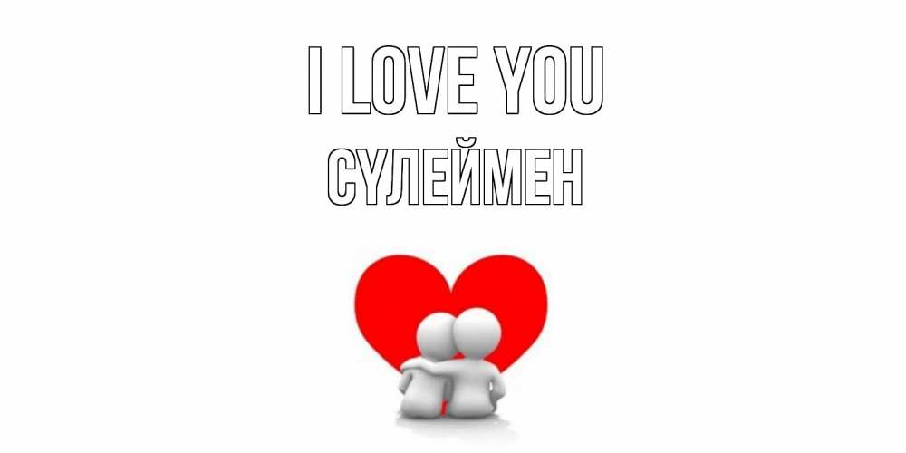 Greetings card с именем, СҮЛЕЙМЕН I love you обнимаю Greetings with text for free download 