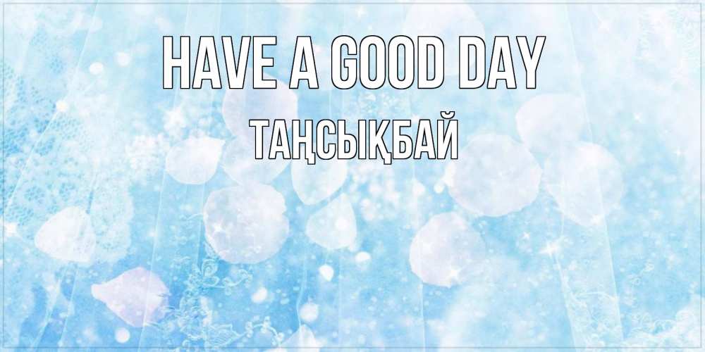 Greetings card с именем, ТАҢСЫҚБАЙ Have a good day зимняя тема Greetings with text for free download 
