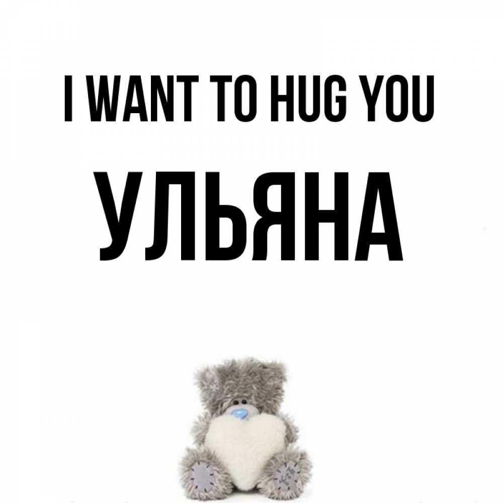 Greetings card с именем, Ульяна I want to hug you медвежонок с сердечком белого цвета Greetings with text for free download 