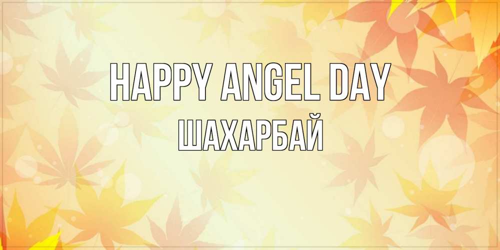 Greetings card с именем, ШАХАРБАЙ happy angel day поздравления с днем ангела бесплатно Greetings with text for free download 