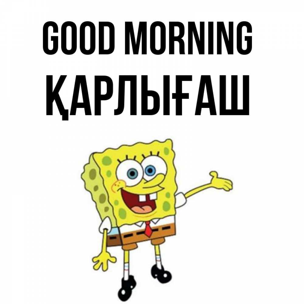 Greetings card с именем, ҚАРЛЫҒАШ Good morning губка боб улыбается Greetings with text for free download 