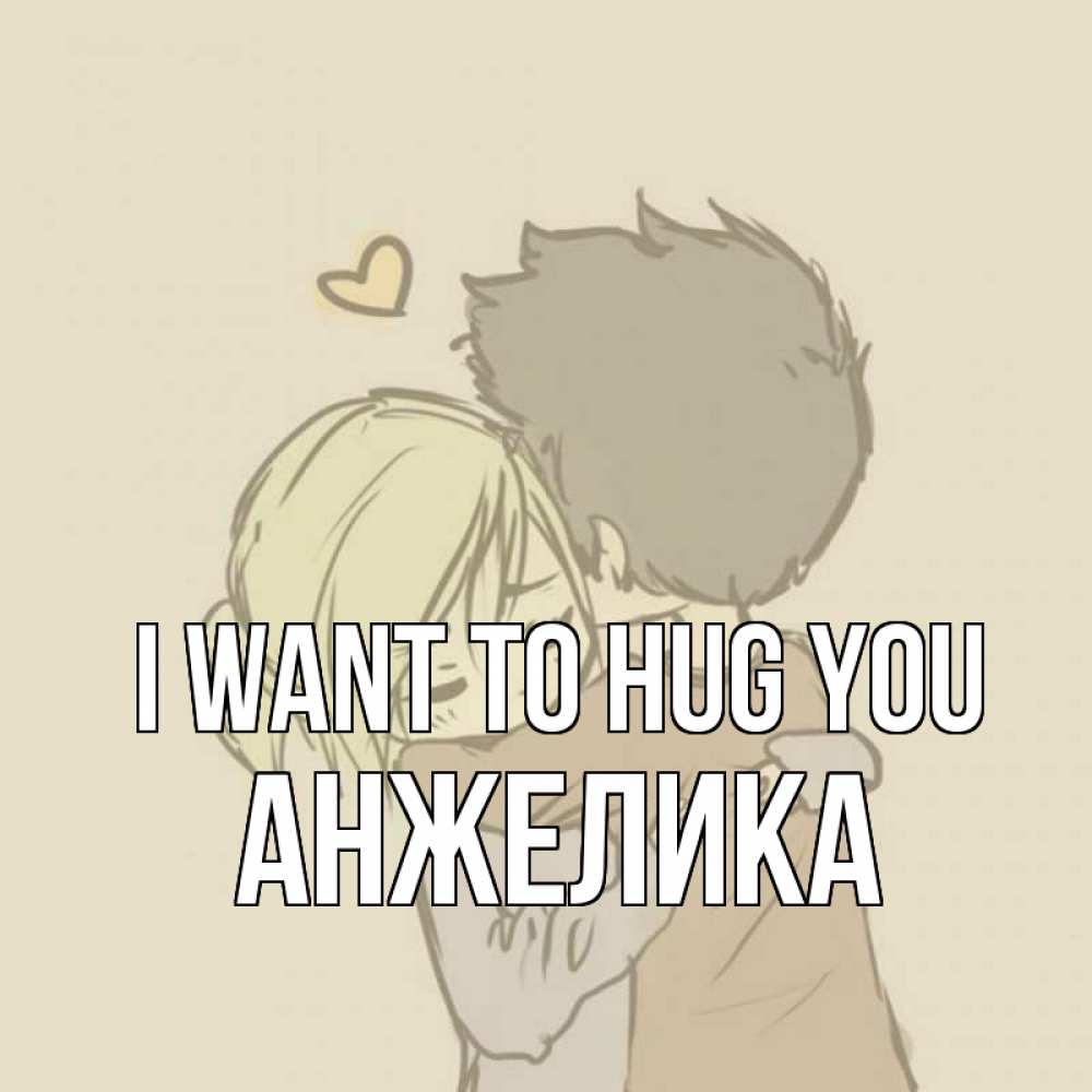 Greetings card с именем, Анжелика I want to hug you с сердечком рисунок Greetings with text for free download 