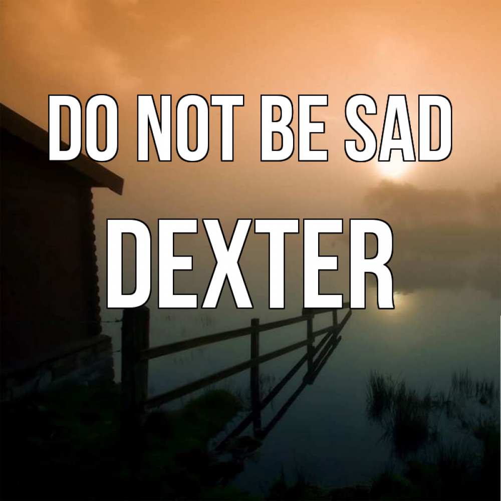 Greetings card с именем, Dexter Do not be sad дом у озера Greetings with text for free download 