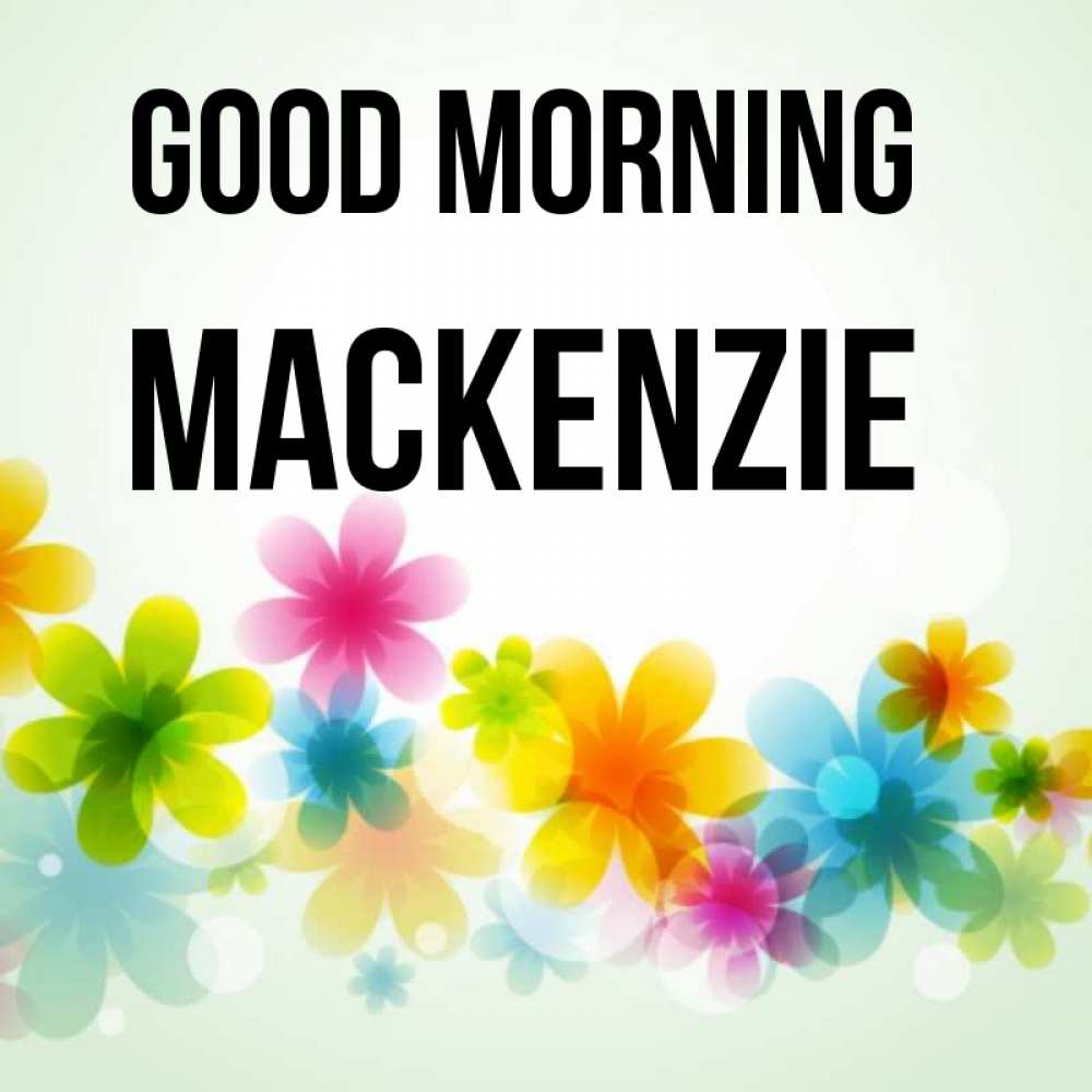 Greetings card с именем, Mackenzie Good morning позитивные цветочки Greetings with text for free download 