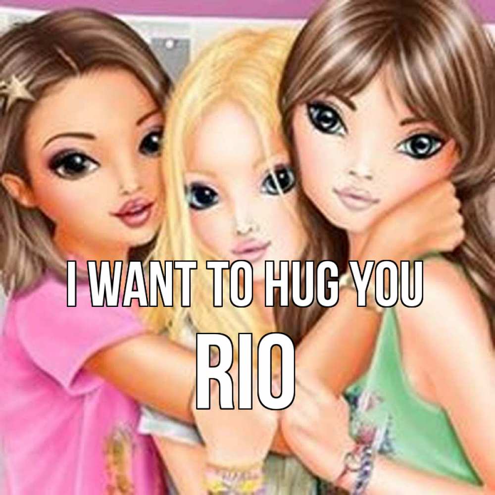 Greetings card с именем, Rio I want to hug you красивые девчонки Greetings with text for free download 