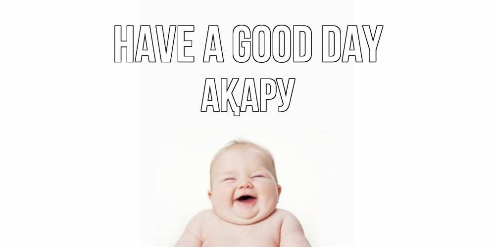 Greetings card с именем, АҚАРУ Have a good day открытка для поднятия настроения Greetings with text for free download 