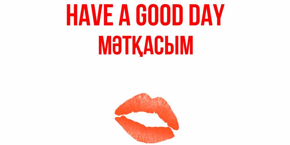 Greetings card с именем, МӘТҚАСЫМ Have a good day удачного дня с поцелуем Greetings with text for free download 