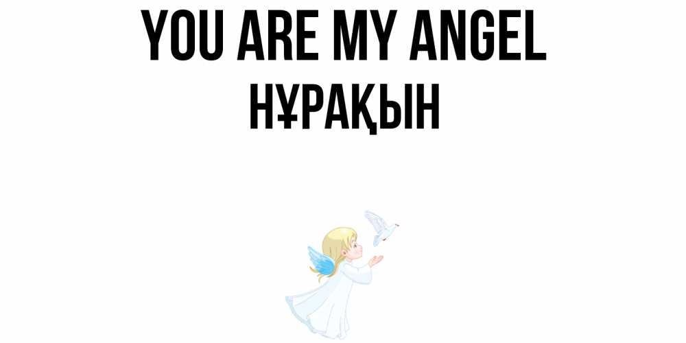 Greetings card с именем, НҰРАҚЫН You are my angel ангел, голубь Greetings with text for free download 