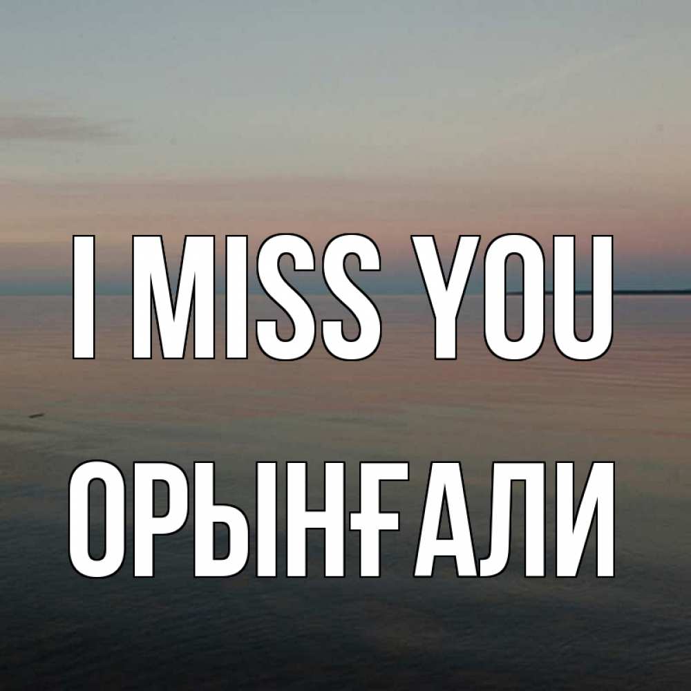 Greetings card с именем, ОРЫНҒАЛИ I miss you пусто Greetings with text for free download 