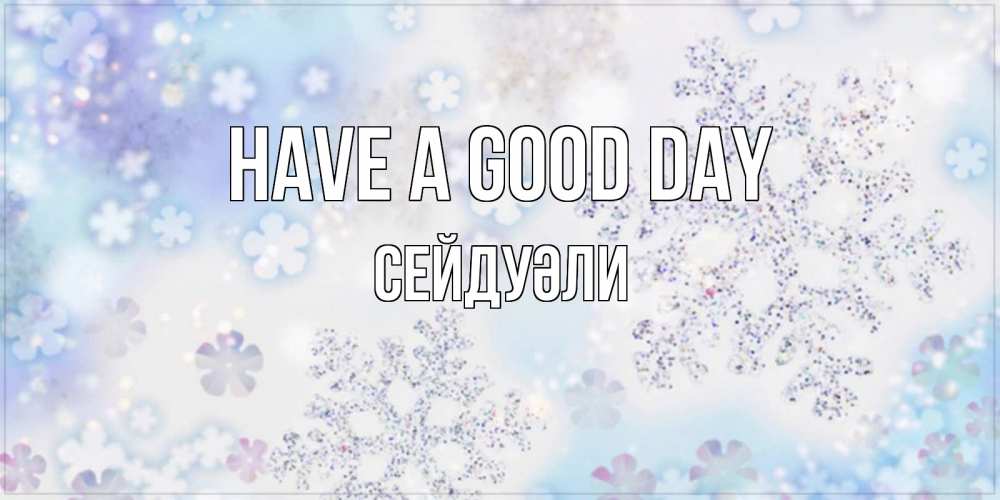 Greetings card с именем, СЕЙДУӘЛИ Have a good day снежинки с пожеланиями удачного дня Greetings with text for free download 