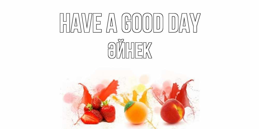 Greetings card с именем, ӘЙНЕК Have a good day открытки Greetings with text for free download 