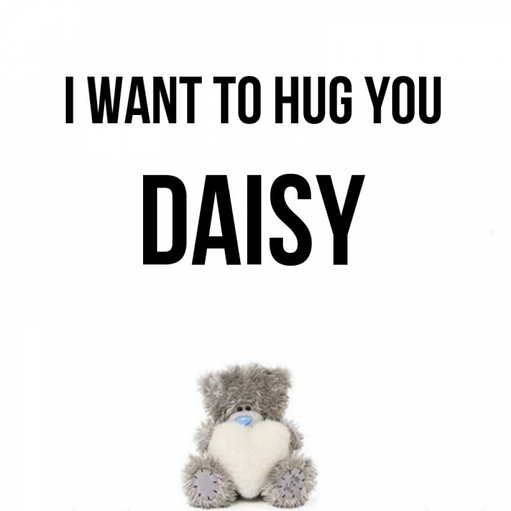 Greetings card с именем, Daisy I want to hug you медвежонок с сердечком белого цвета Greetings with text for free download 
