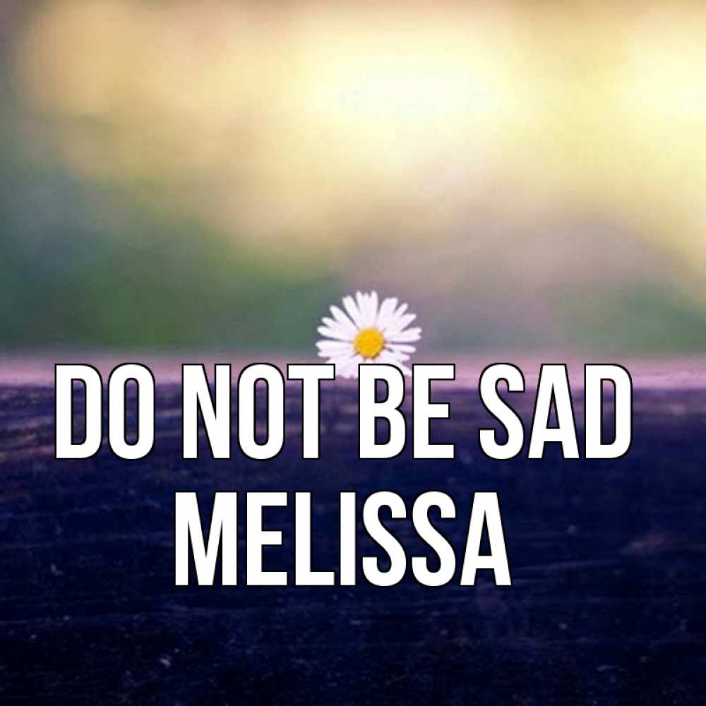 Greetings card с именем, Melissa Do not be sad красота Greetings with text for free download 