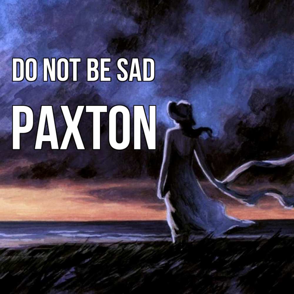Greetings card с именем, Paxton Do not be sad картина Greetings with text for free download 