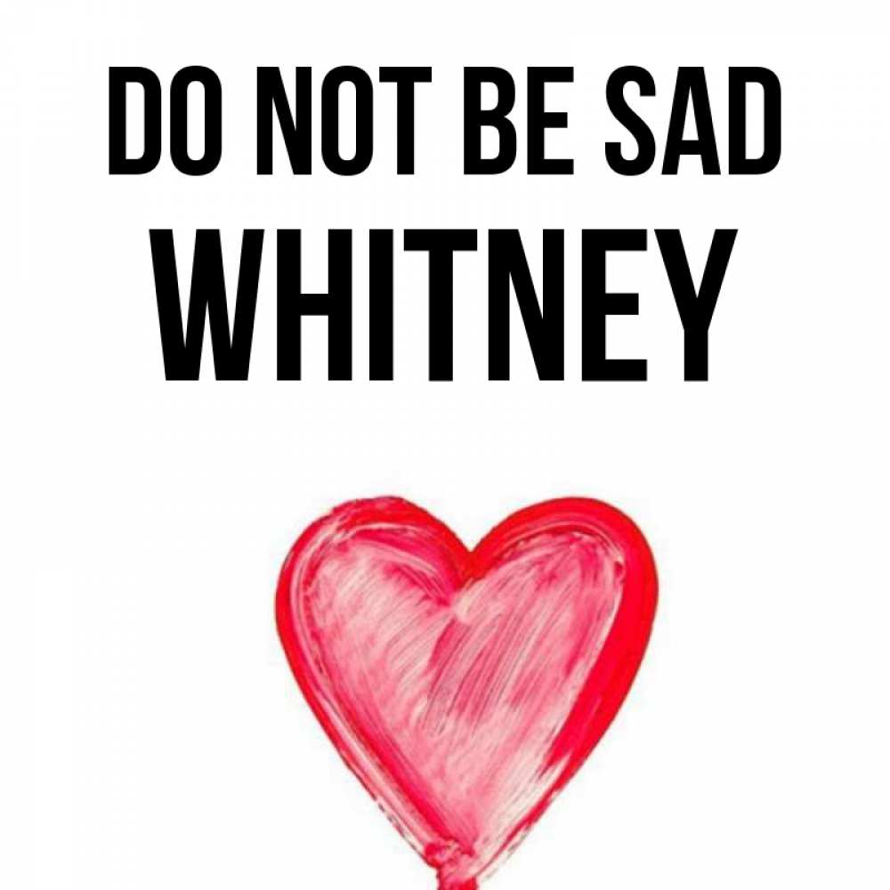 Greetings card с именем, Whitney Do not be sad сердечко Greetings with text for free download 