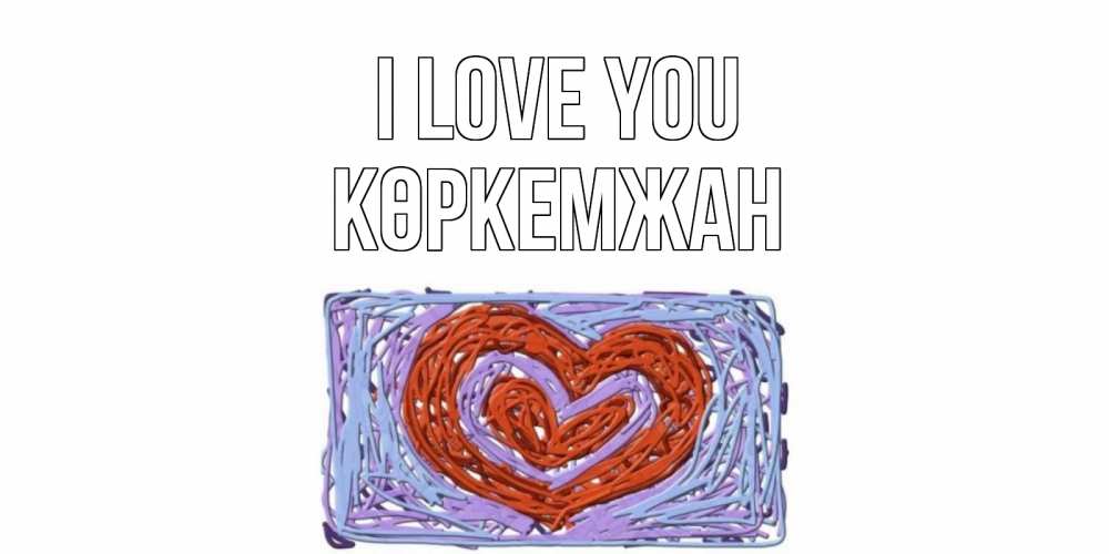 Greetings card с именем, Көркемжан I love you сердце Greetings with text for free download 