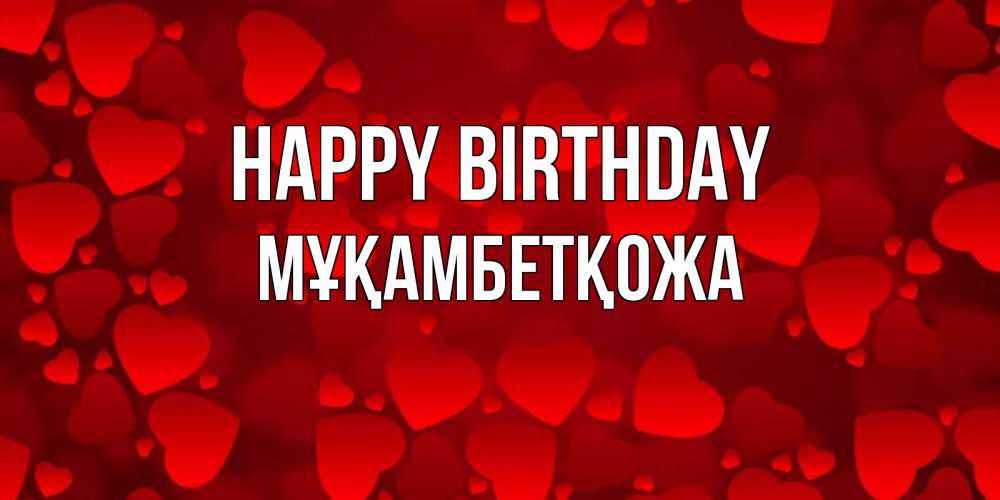 Greetings card с именем, Мұқамбетқожа Happy Birthday прекрасные сердечки на открытке с красным фоном Greetings with text for free download 