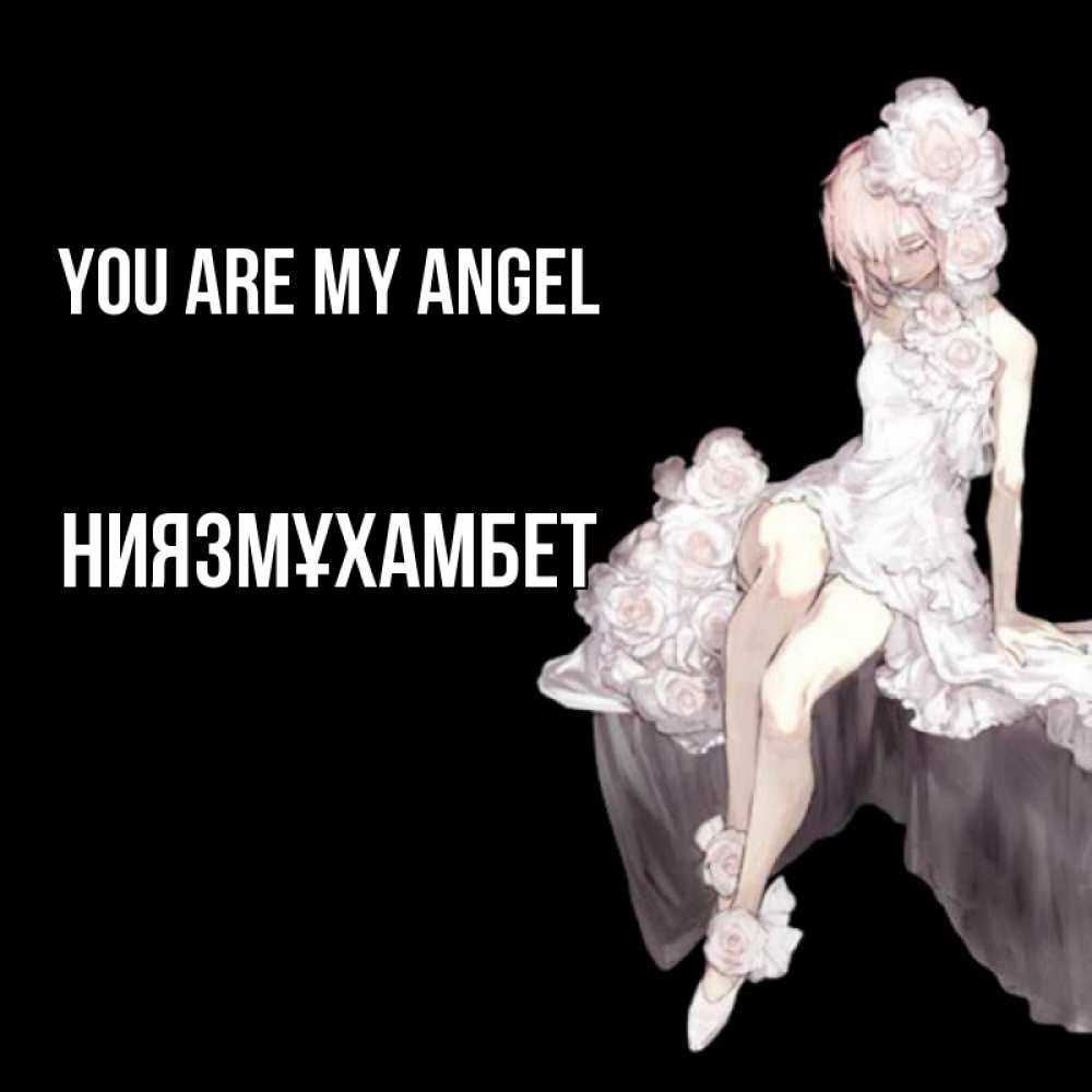 Greetings card с именем, НИЯЗМҰХАМБЕТ You are my angel девушка в стиле аниме как ангел Greetings with text for free download 