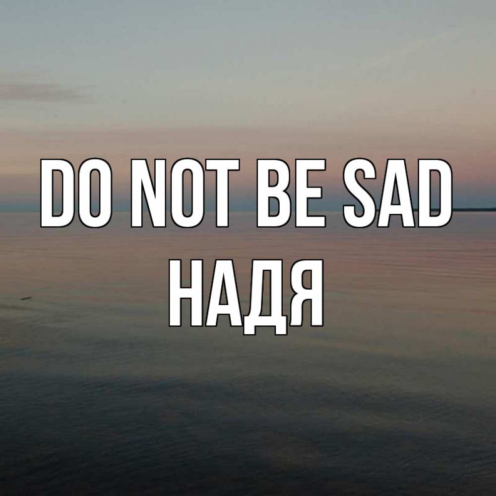 Greetings card с именем, Надя Do not be sad водная гладь Greetings with text for free download 