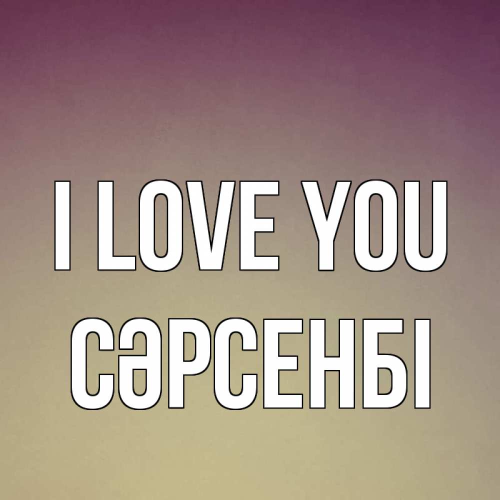 Greetings card с именем, СӘРСЕНБІ I love you для любимой Greetings with text for free download 