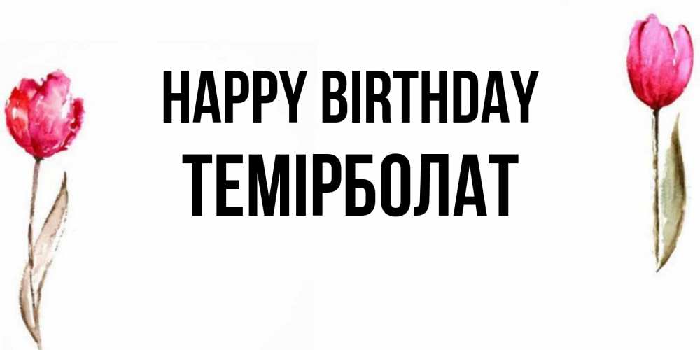 Greetings card с именем, ТЕМІРБОЛАТ Happy Birthday открытки акварелью с цветами Greetings with text for free download 