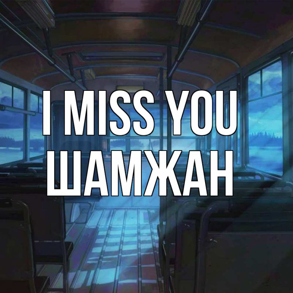 Greetings card с именем, ШАМЖАН I miss you тоска Greetings with text for free download 