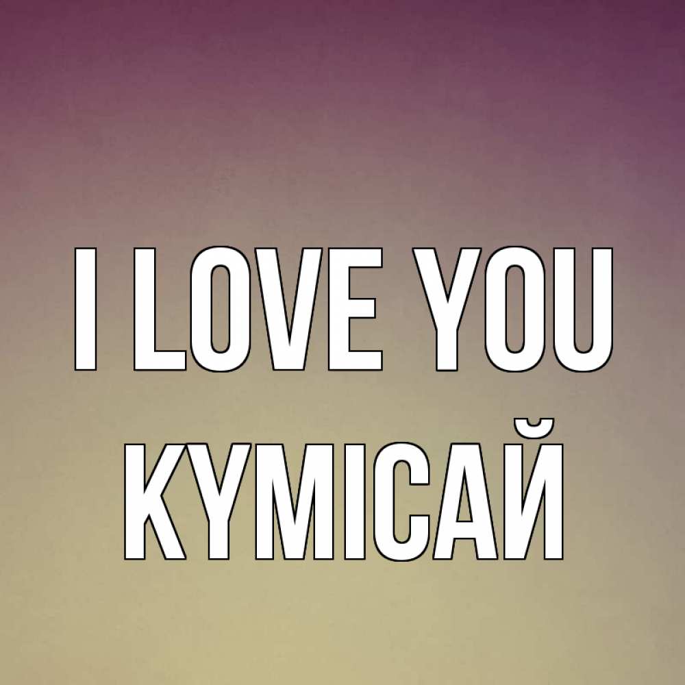 Greetings card с именем, КҮМІСАЙ I love you для любимой Greetings with text for free download 