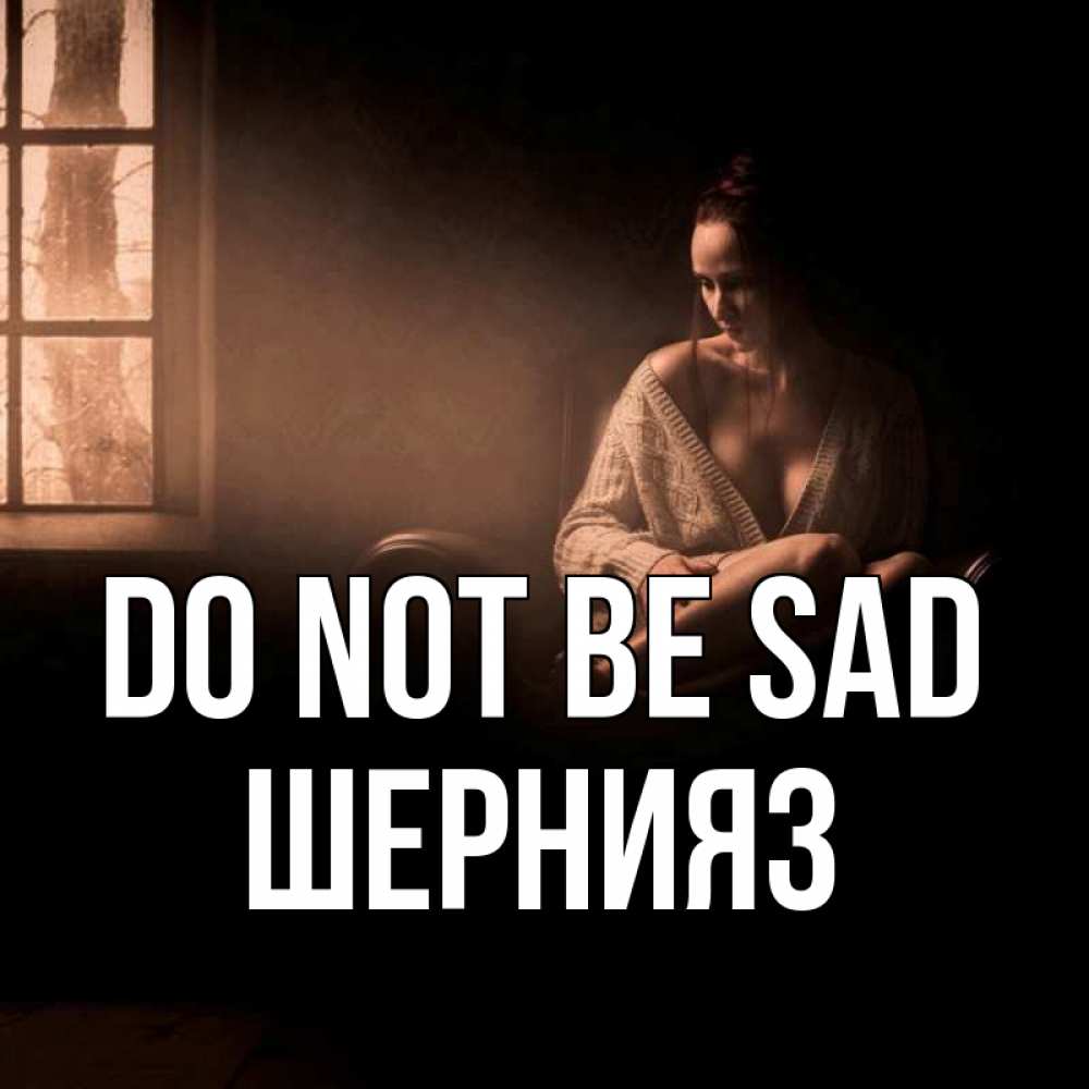 Greetings card с именем, ШЕРНИЯЗ Do not be sad сидя у окна Greetings with text for free download 