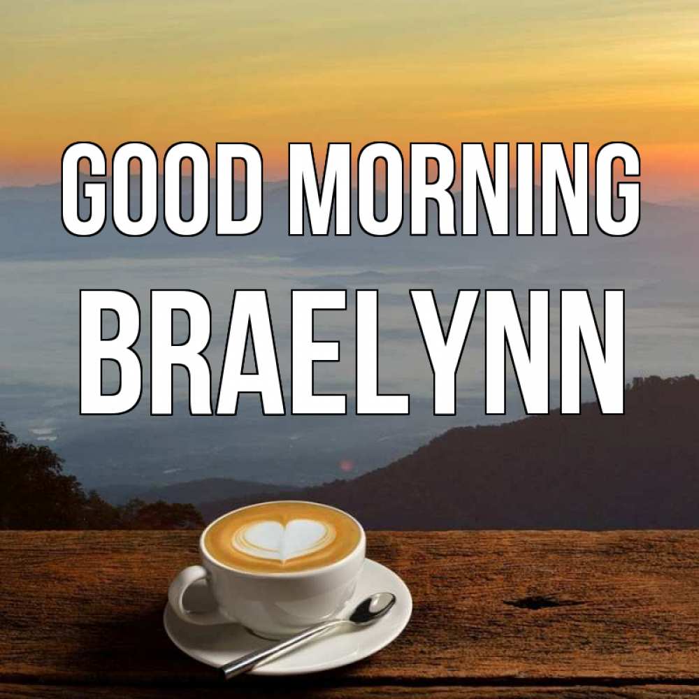 Greetings card с именем, Braelynn Good morning кофе на высоте Greetings with text for free download 
