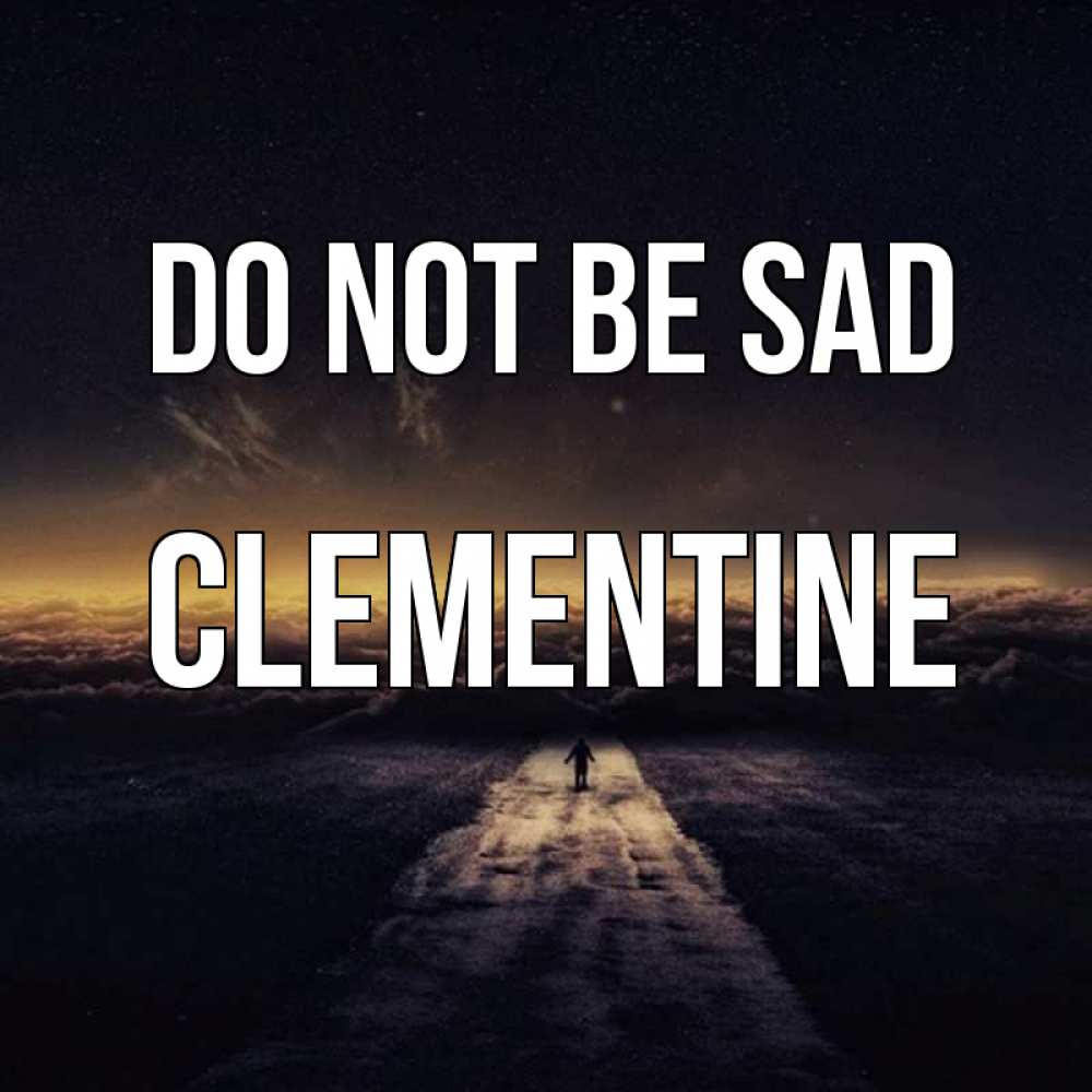 Greetings card с именем, Clementine Do not be sad дорога в никуда Greetings with text for free download 