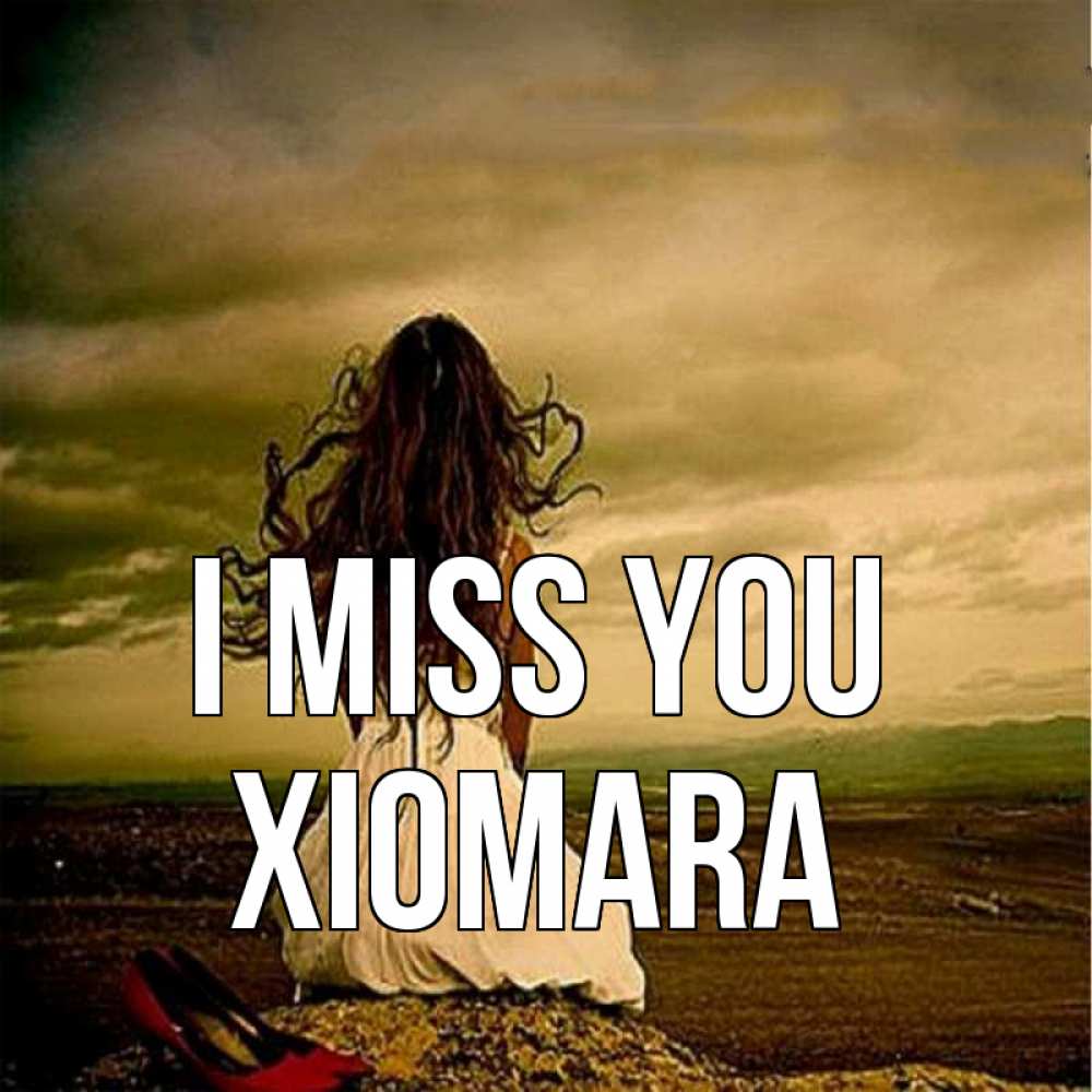 Greetings card с именем, Xiomara I miss you возвращайся Greetings with text for free download 