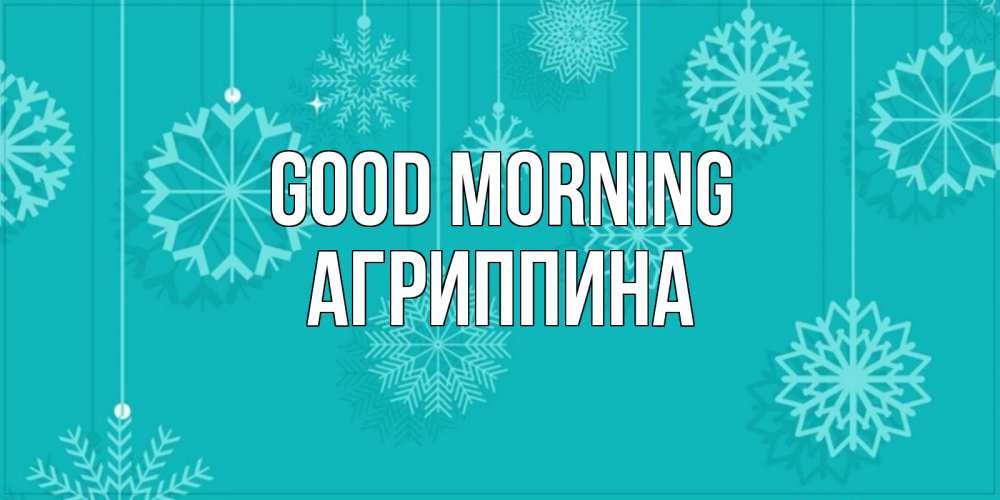 Greetings card с именем, Агриппина Good morning открытка со снежинками Greetings with text for free download 