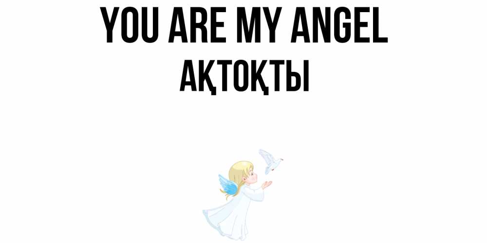 Greetings card с именем, АҚТОҚТЫ You are my angel ангел, голубь Greetings with text for free download 