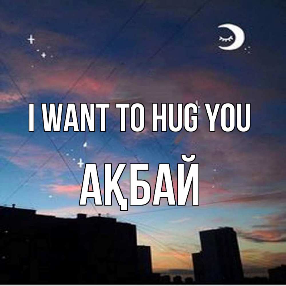 Greetings card с именем, Ақбай I want to hug you звездное небо Greetings with text for free download 