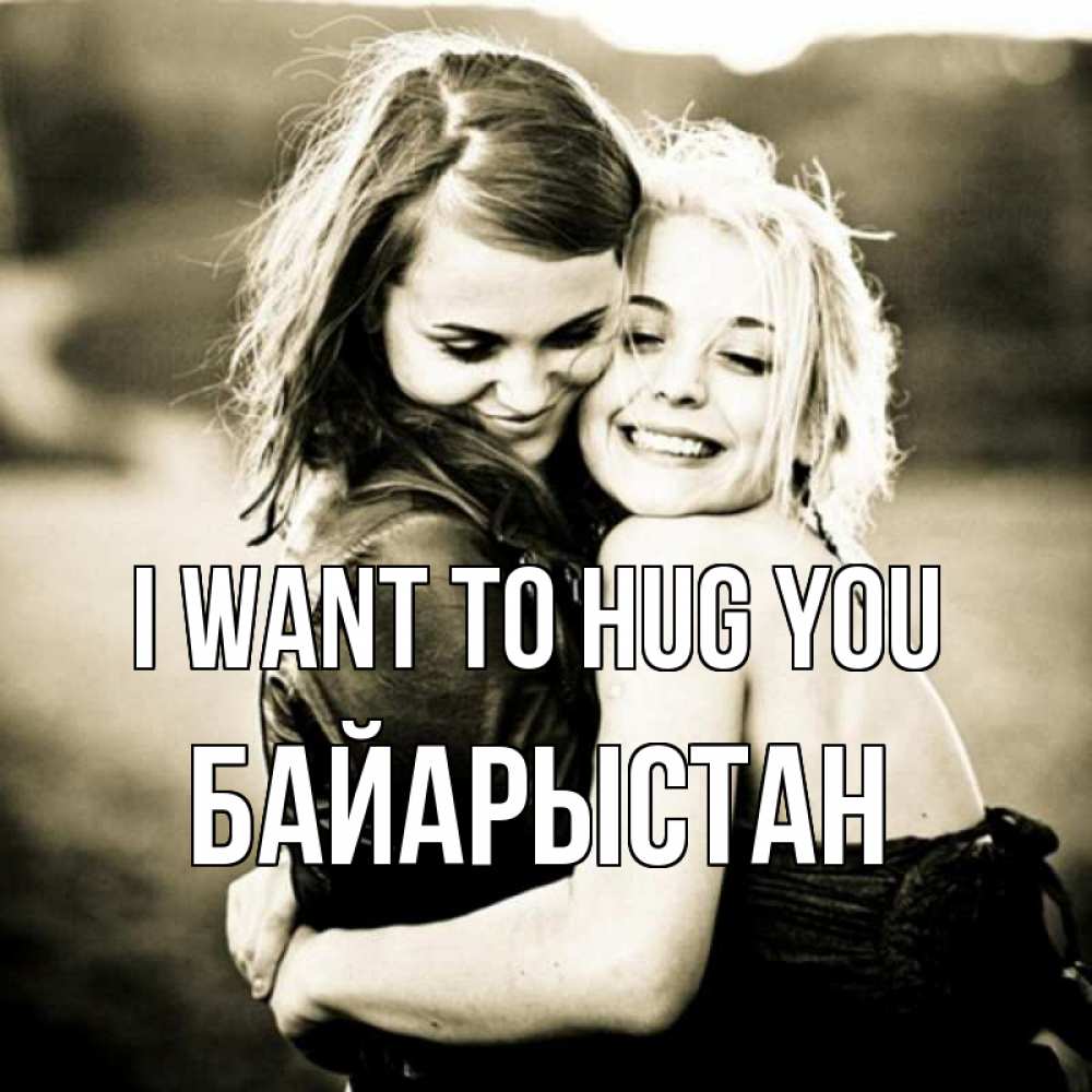 Greetings card с именем, Байарыстан I want to hug you девочки обнимаются Greetings with text for free download 