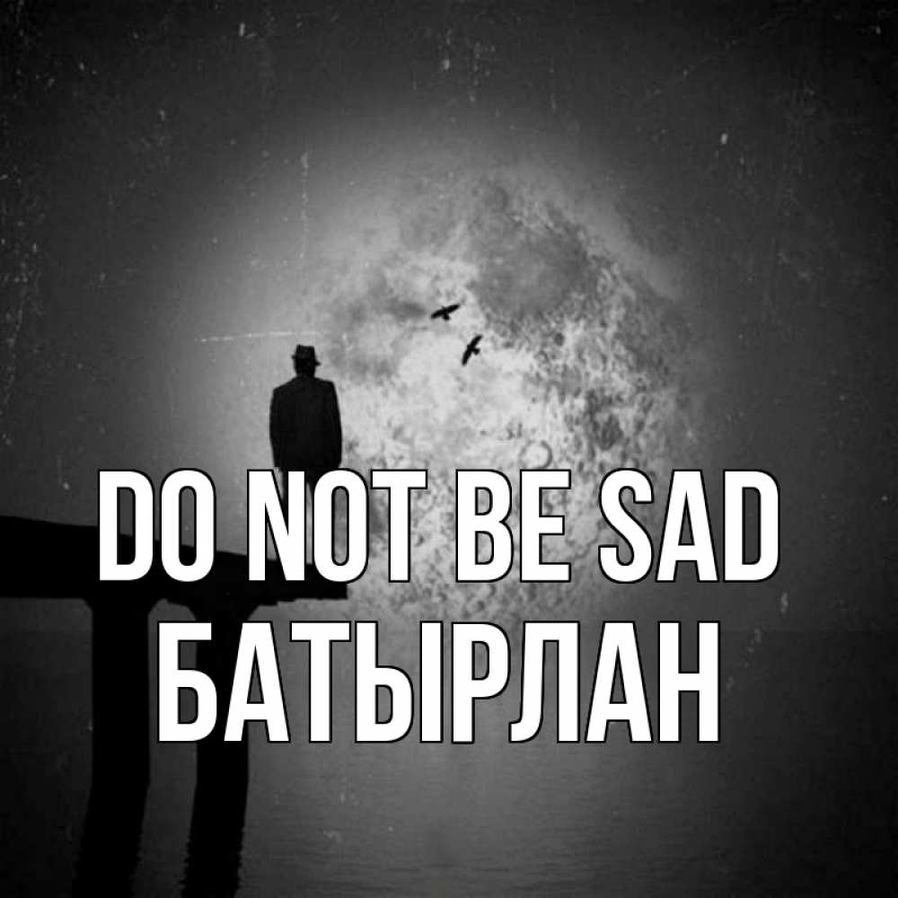 Greetings card с именем, Батырлан Do not be sad мужчина на мосту Greetings with text for free download 