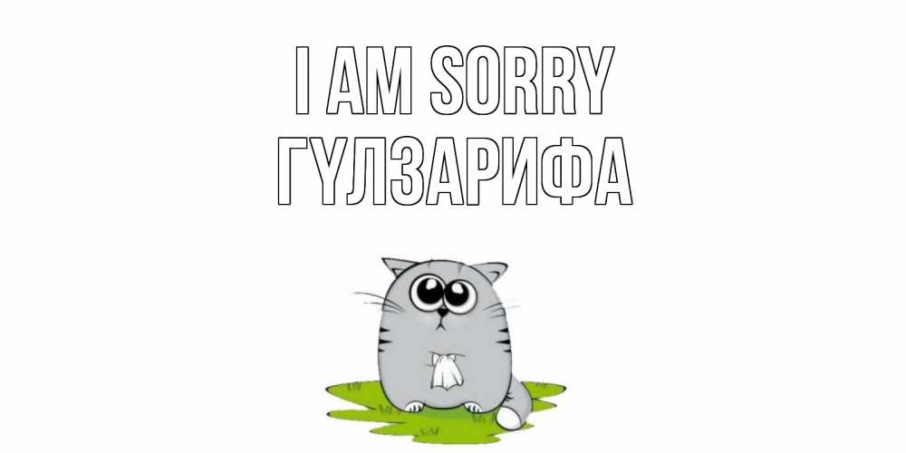 Greetings card с именем, ГҮЛЗАРИФА I am sorry открытка с котиком просящим прощения Greetings with text for free download 