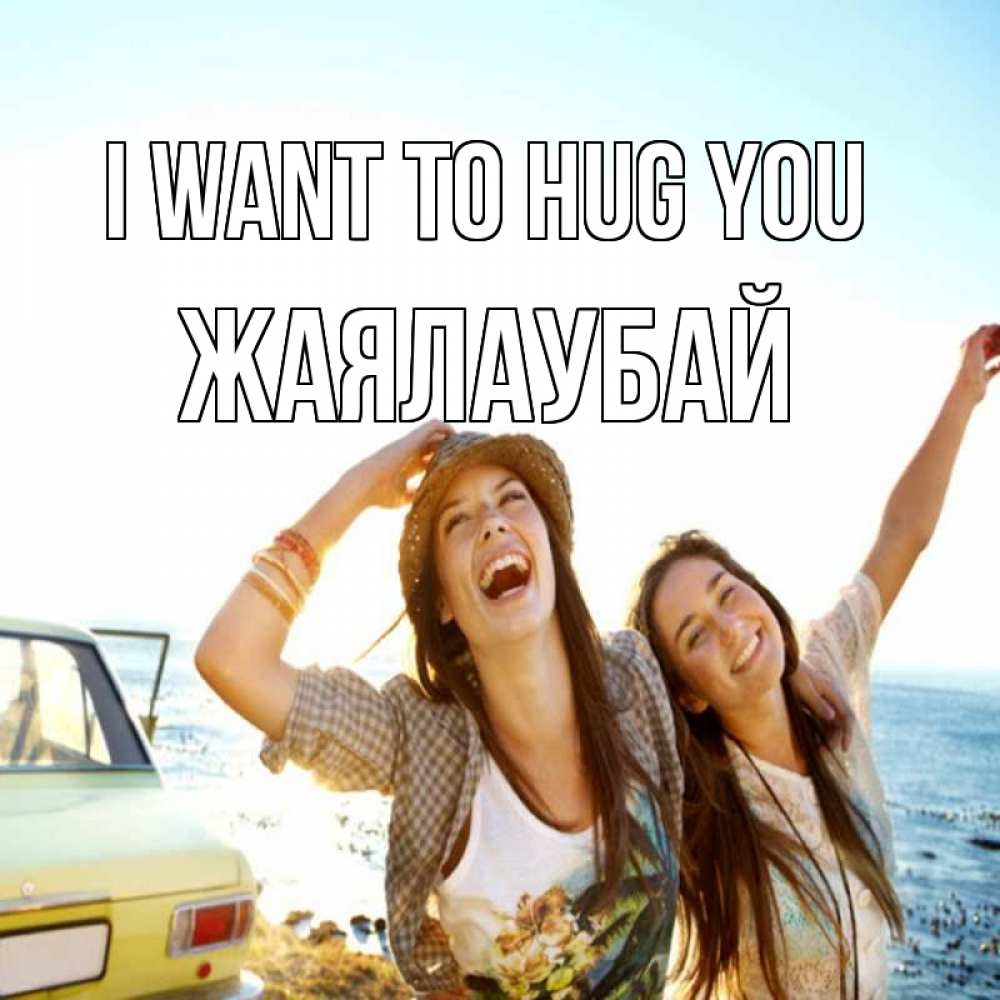 Greetings card с именем, Жаялаубай I want to hug you веселые девушки Greetings with text for free download 