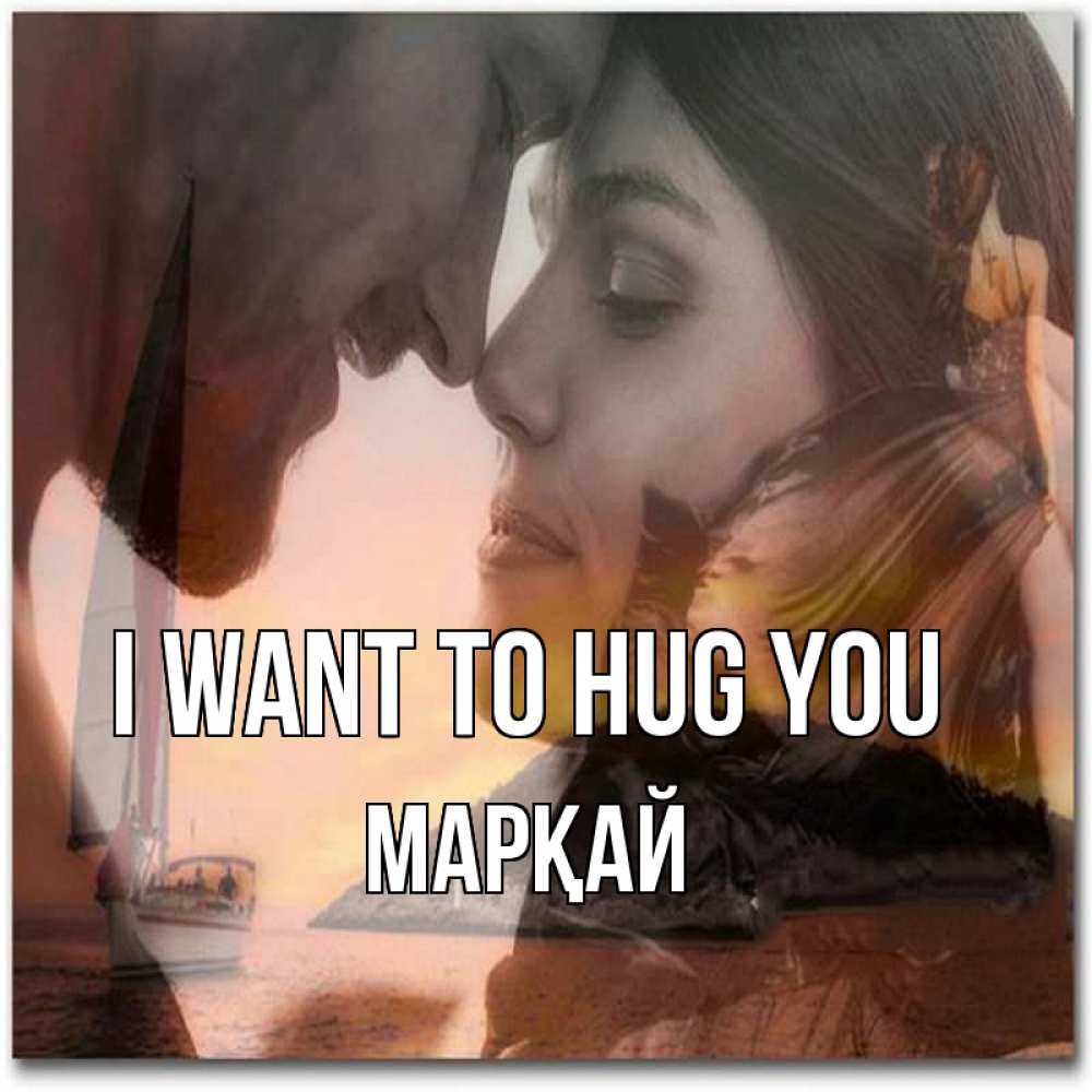 Greetings card с именем, МАРҚАЙ I want to hug you возлюбленные Greetings with text for free download 