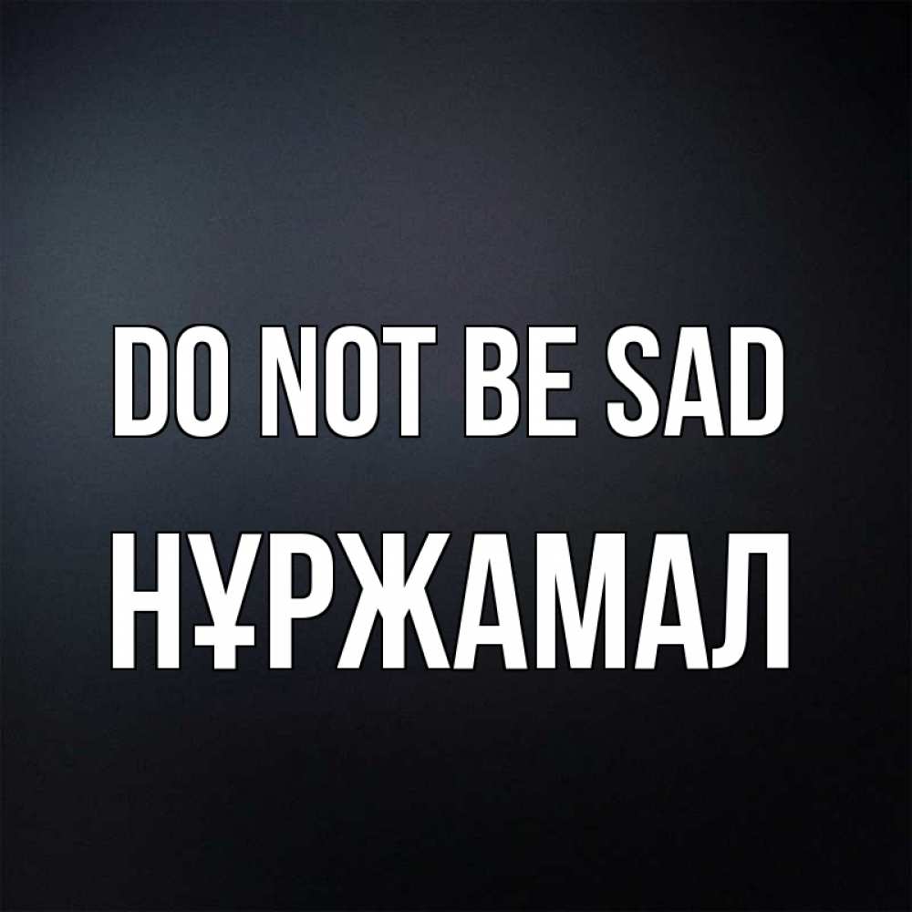 Greetings card с именем, НҰРЖАМАЛ Do not be sad Градиент серый Greetings with text for free download 
