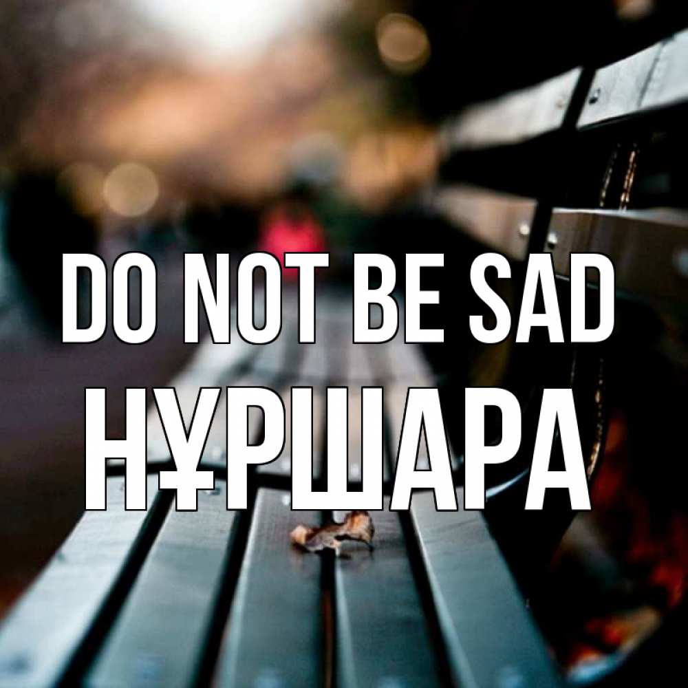 Greetings card с именем, НҰРШАРА Do not be sad размытый фон Greetings with text for free download 
