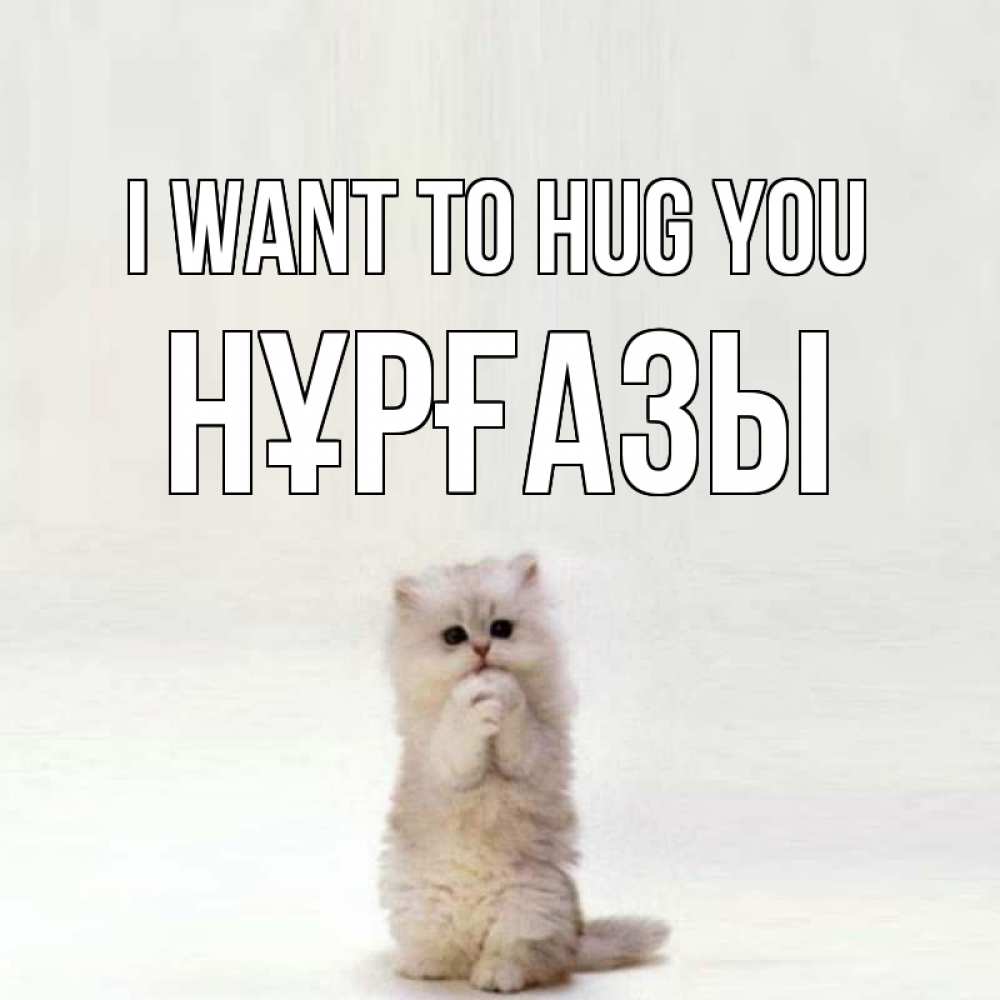 Greetings card с именем, НҰРҒАЗЫ I want to hug you открытки с креативными подписями Greetings with text for free download 