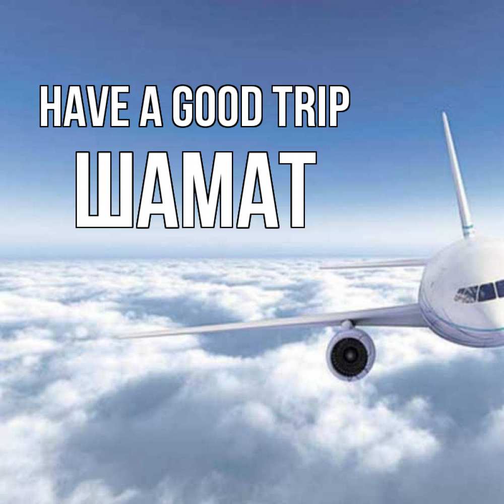 Greetings card с именем, ШАМАТ Have a good trip белые облака и половина самолета Greetings with text for free download 